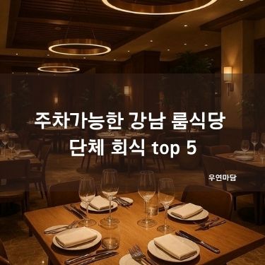주차가능한 강남 룸식당 단체 회식 top 5