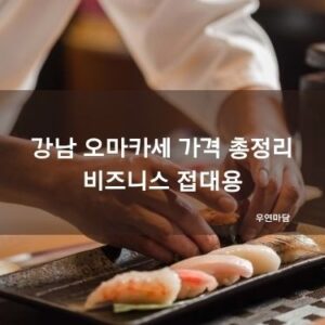 강남 오마카세 가격 총정리 - 비즈니스 접대용