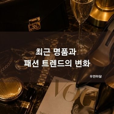 최근 명품과 패션 트렌드의 변화