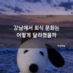 강남에서 회식 문화는 어떻게 달라졌을까
